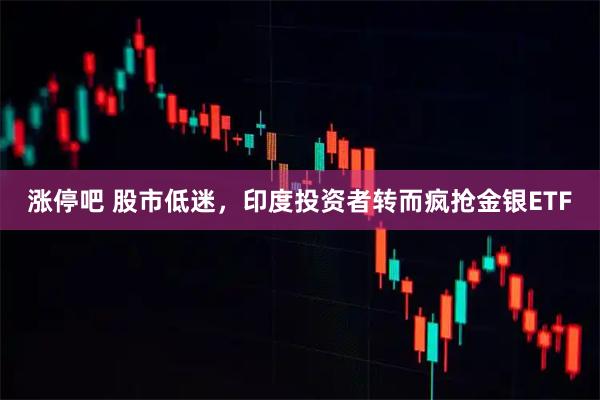 涨停吧 股市低迷，印度投资者转而疯抢金银ETF