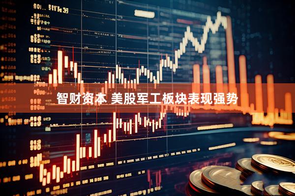 智财资本 美股军工板块表现强势