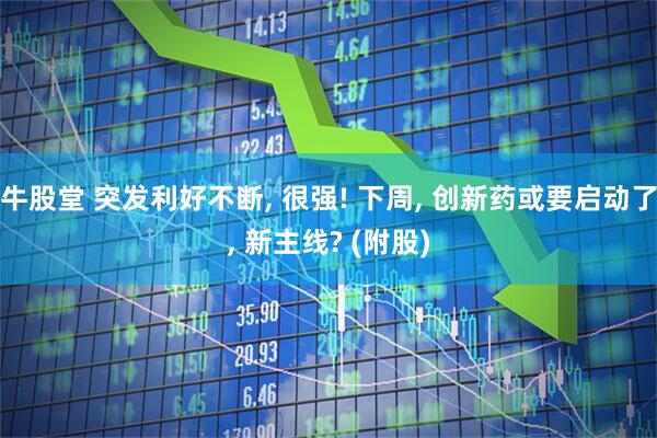 牛股堂 突发利好不断, 很强! 下周, 创新药或要启动了, 新主线? (附股)